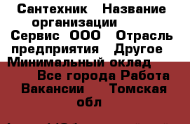 Сантехник › Название организации ­ Aqua-Сервис, ООО › Отрасль предприятия ­ Другое › Минимальный оклад ­ 50 000 - Все города Работа » Вакансии   . Томская обл.